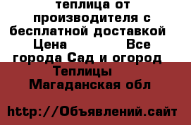 теплица от производителя с бесплатной доставкой › Цена ­ 11 450 - Все города Сад и огород » Теплицы   . Магаданская обл.